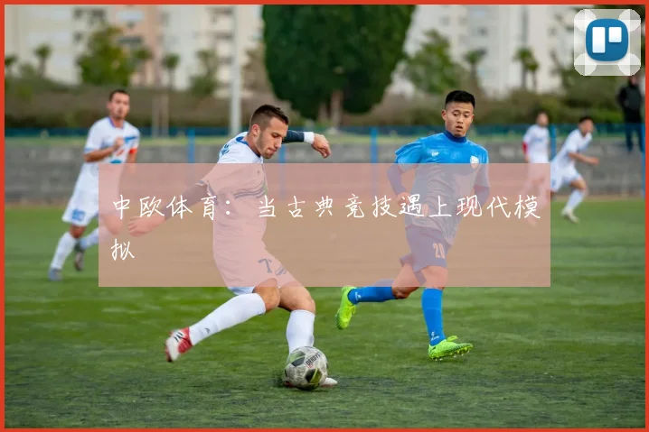 中欧体育：当古典竞技遇上现代模拟