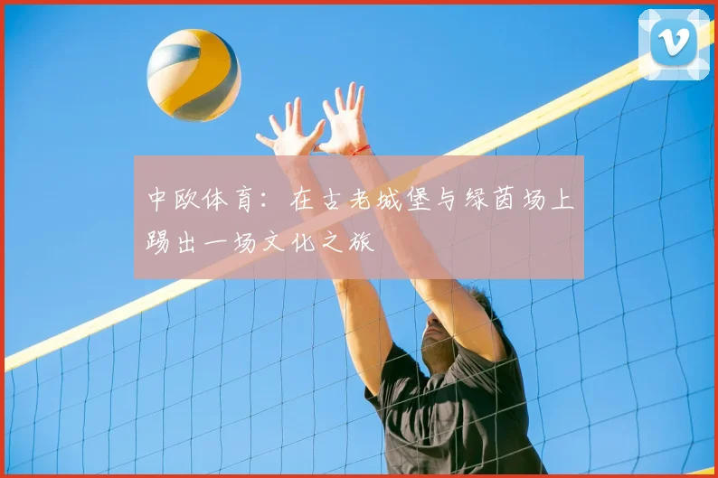 中欧体育：在古老城堡与绿茵场上踢出一场文化之旅