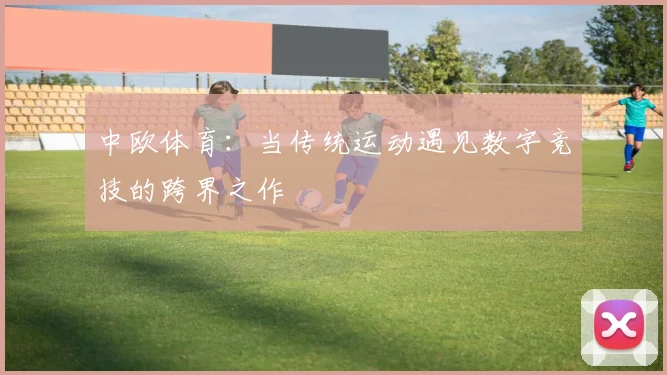 中欧体育：当传统运动遇见数字竞技的跨界之作